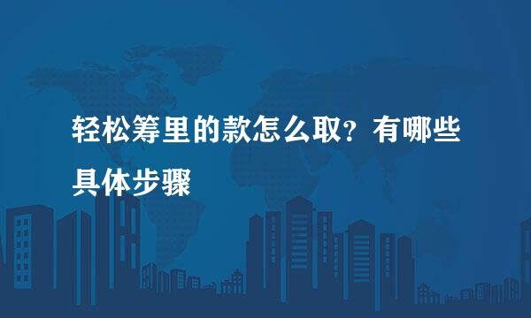 轻松筹里的款怎么取？有哪些具体步骤