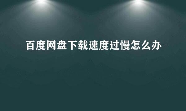 百度网盘下载速度过慢怎么办