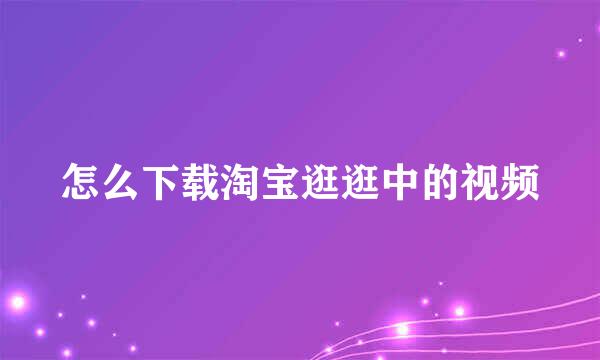 怎么下载淘宝逛逛中的视频
