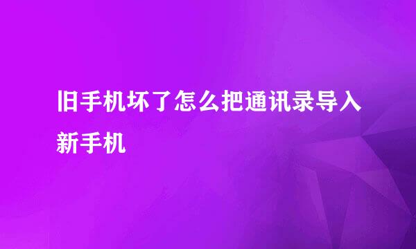 旧手机坏了怎么把通讯录导入新手机