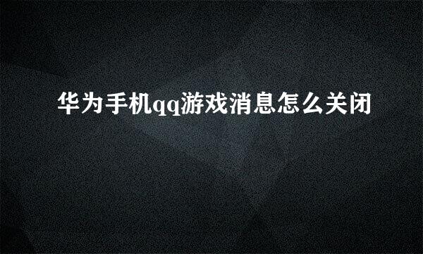 华为手机qq游戏消息怎么关闭