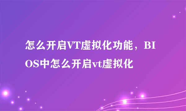 怎么开启VT虚拟化功能，BIOS中怎么开启vt虚拟化