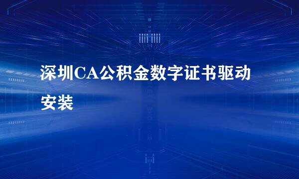 深圳CA公积金数字证书驱动安装