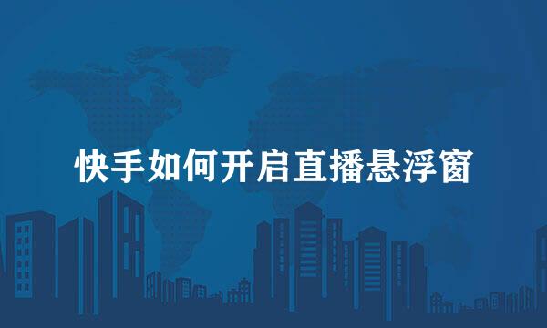 快手如何开启直播悬浮窗