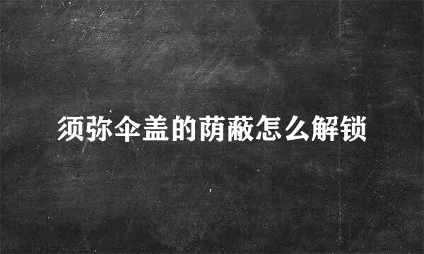 须弥伞盖的荫蔽怎么解锁