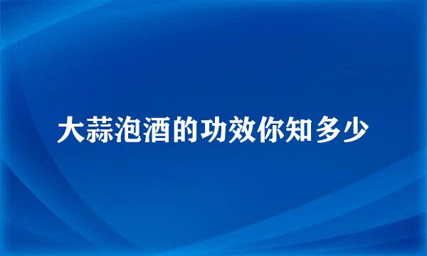 大蒜泡酒的功效你知多少