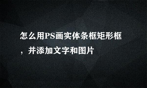 怎么用PS画实体条框矩形框，并添加文字和图片