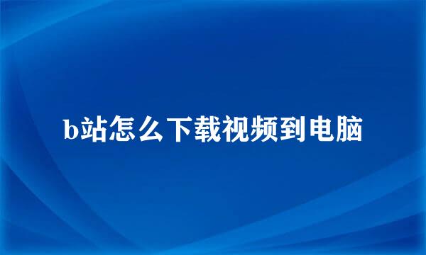 b站怎么下载视频到电脑