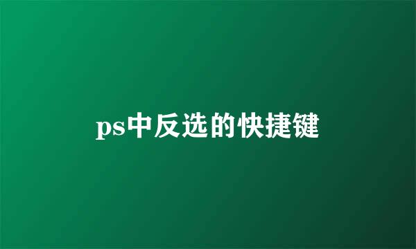 ps中反选的快捷键