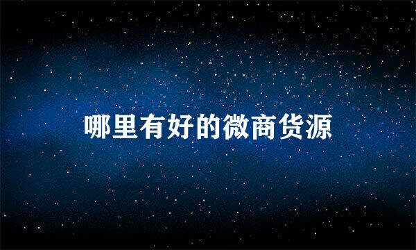 哪里有好的微商货源
