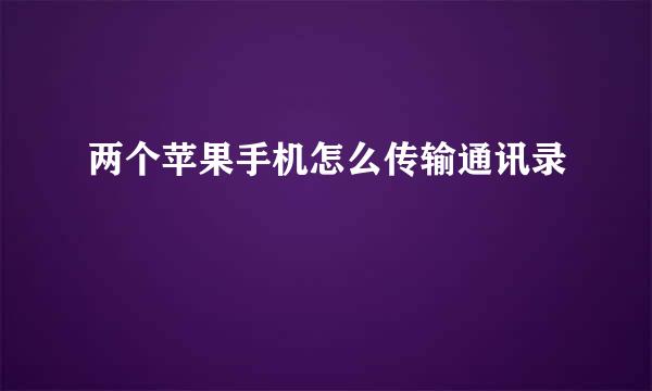 两个苹果手机怎么传输通讯录