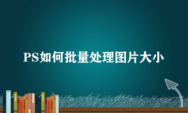 PS如何批量处理图片大小