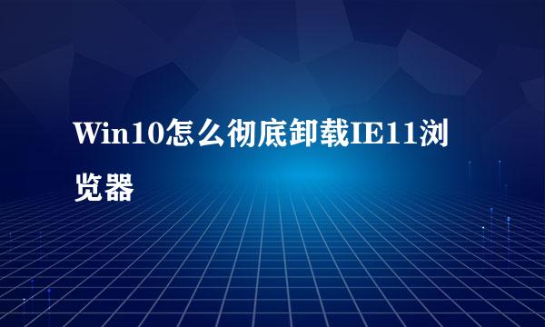 Win10怎么彻底卸载IE11浏览器