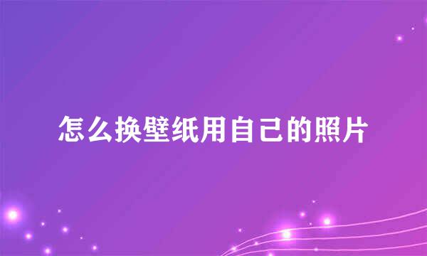 怎么换壁纸用自己的照片
