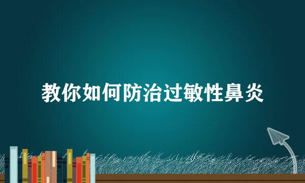 教你如何防治过敏性鼻炎