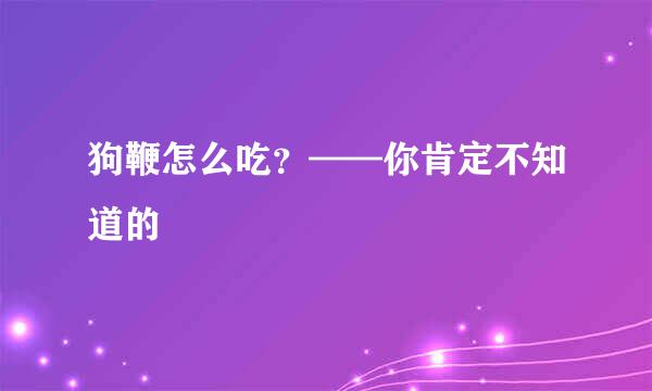狗鞭怎么吃？——你肯定不知道的