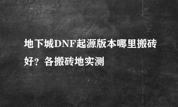 地下城DNF起源版本哪里搬砖好？各搬砖地实测