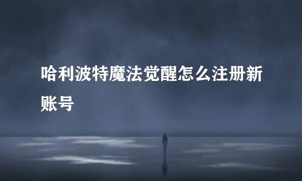 哈利波特魔法觉醒怎么注册新账号