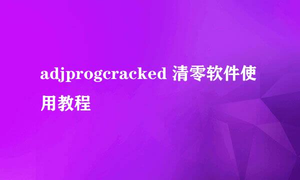 adjprogcracked 清零软件使用教程