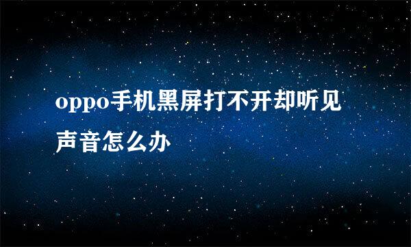 oppo手机黑屏打不开却听见声音怎么办