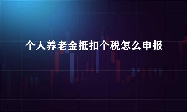 个人养老金抵扣个税怎么申报