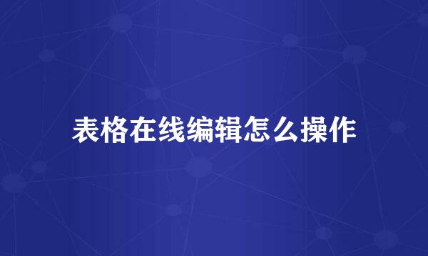 表格在线编辑怎么操作