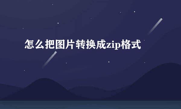 怎么把图片转换成zip格式