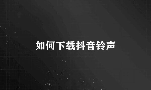如何下载抖音铃声
