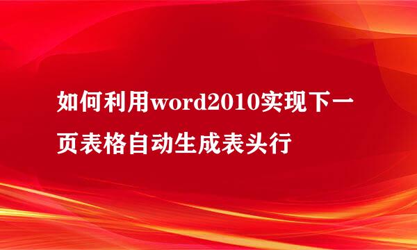 如何利用word2010实现下一页表格自动生成表头行