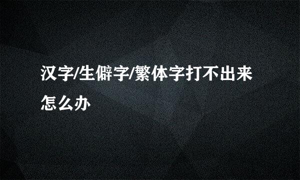 汉字/生僻字/繁体字打不出来怎么办