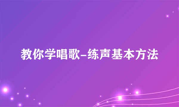 教你学唱歌-练声基本方法