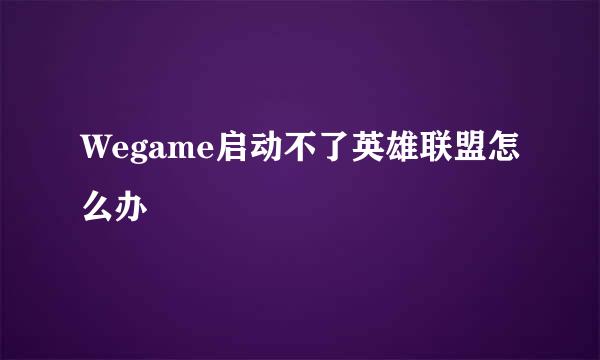 Wegame启动不了英雄联盟怎么办