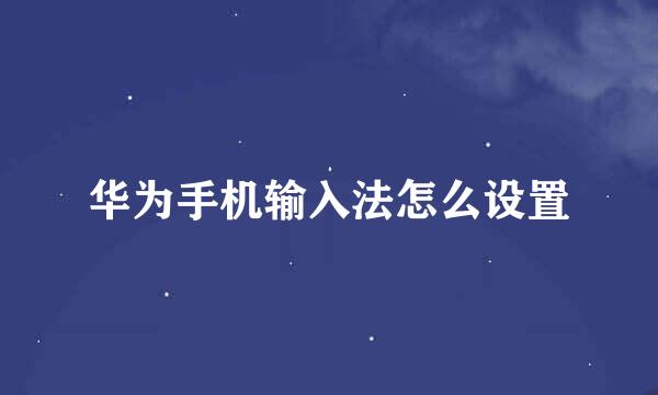 华为手机输入法怎么设置