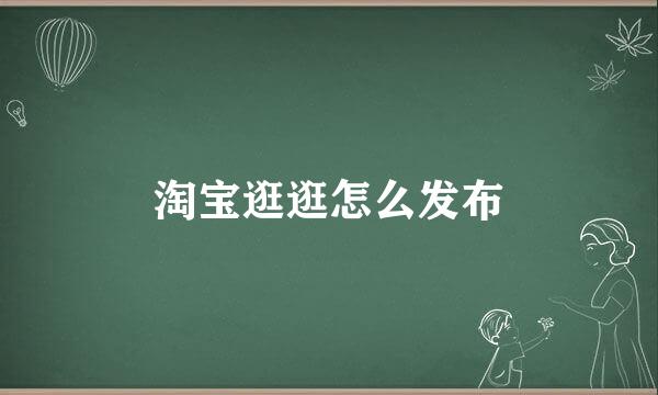淘宝逛逛怎么发布