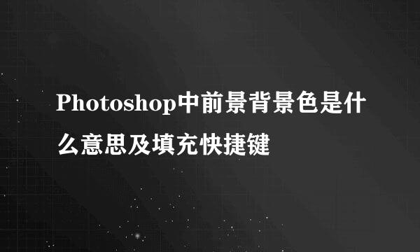Photoshop中前景背景色是什么意思及填充快捷键