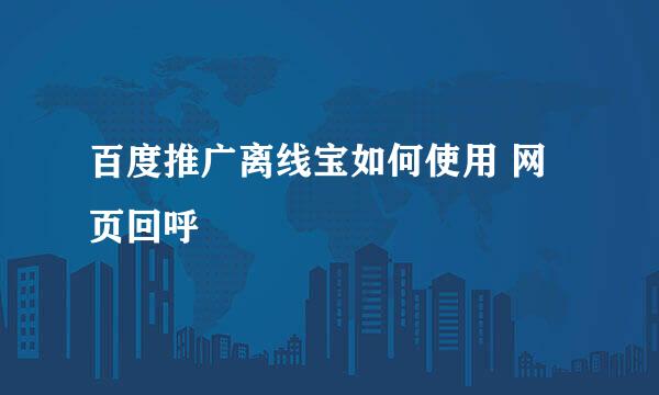 百度推广离线宝如何使用 网页回呼