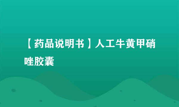 【药品说明书】人工牛黄甲硝唑胶囊