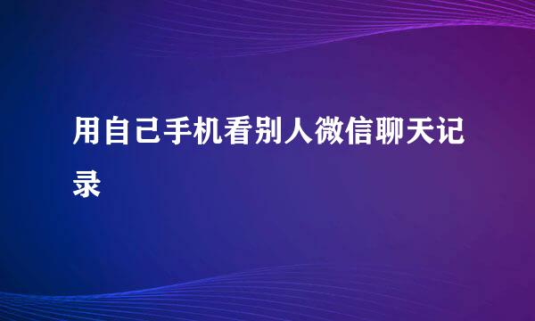 用自己手机看别人微信聊天记录