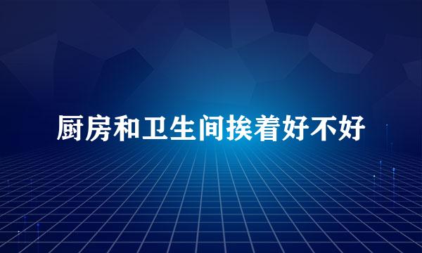 厨房和卫生间挨着好不好