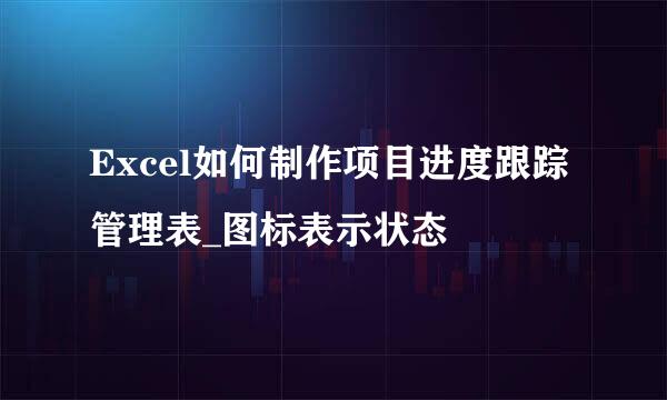 Excel如何制作项目进度跟踪管理表_图标表示状态