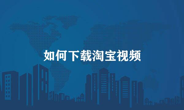 如何下载淘宝视频