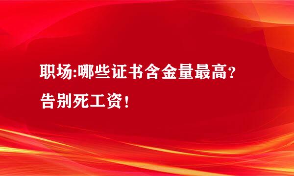 职场:哪些证书含金量最高？告别死工资！