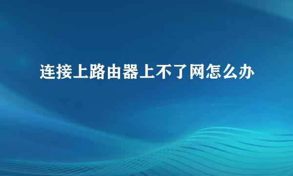 连接上路由器上不了网怎么办