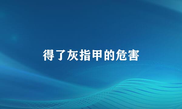 得了灰指甲的危害