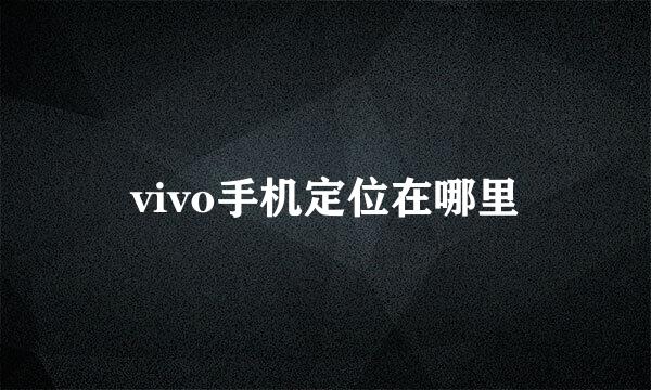 vivo手机定位在哪里