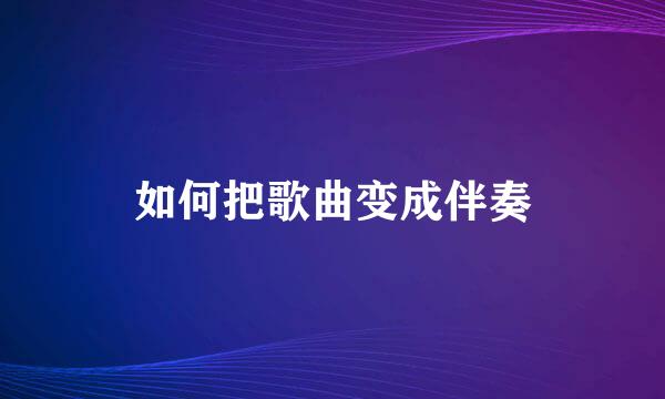 如何把歌曲变成伴奏