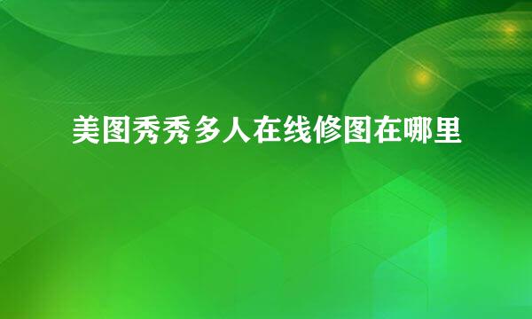 美图秀秀多人在线修图在哪里