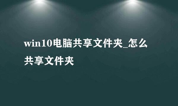 win10电脑共享文件夹_怎么共享文件夹