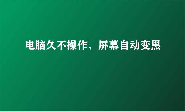 电脑久不操作，屏幕自动变黑