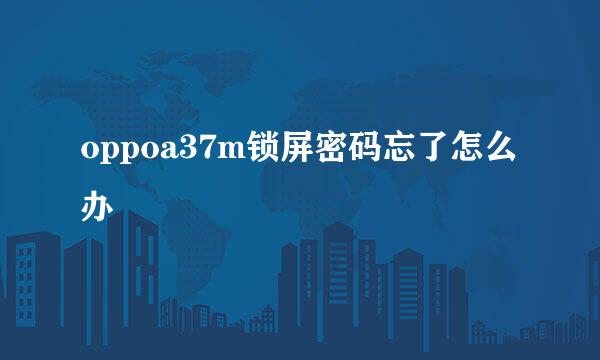 oppoa37m锁屏密码忘了怎么办